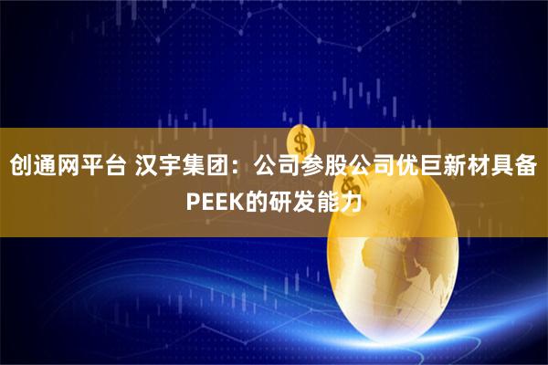 创通网平台 汉宇集团：公司参股公司优巨新材具备PEEK的研发能力