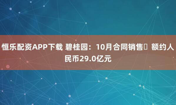 恒乐配资APP下载 碧桂园：10月合同销售金额约人民币29.0亿元