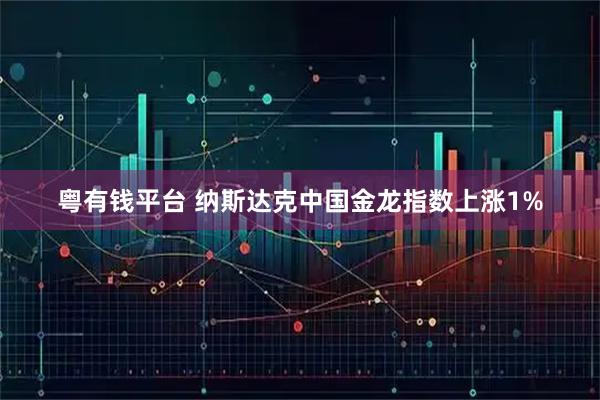 粤有钱平台 纳斯达克中国金龙指数上涨1%