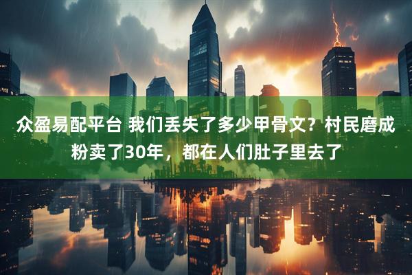 众盈易配平台 我们丢失了多少甲骨文？村民磨成粉卖了30年，都在人们肚子里去了