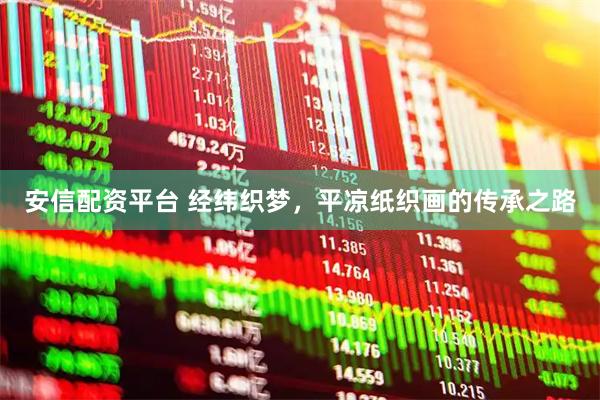 安信配资平台 经纬织梦，平凉纸织画的传承之路