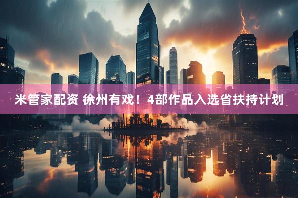 米管家配资 徐州有戏！4部作品入选省扶持计划