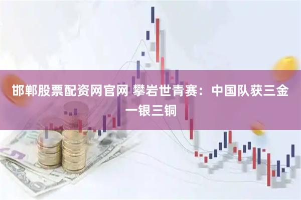 邯郸股票配资网官网 攀岩世青赛：中国队获三金一银三铜