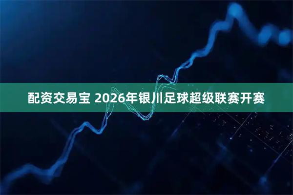 配资交易宝 2026年银川足球超级联赛开赛